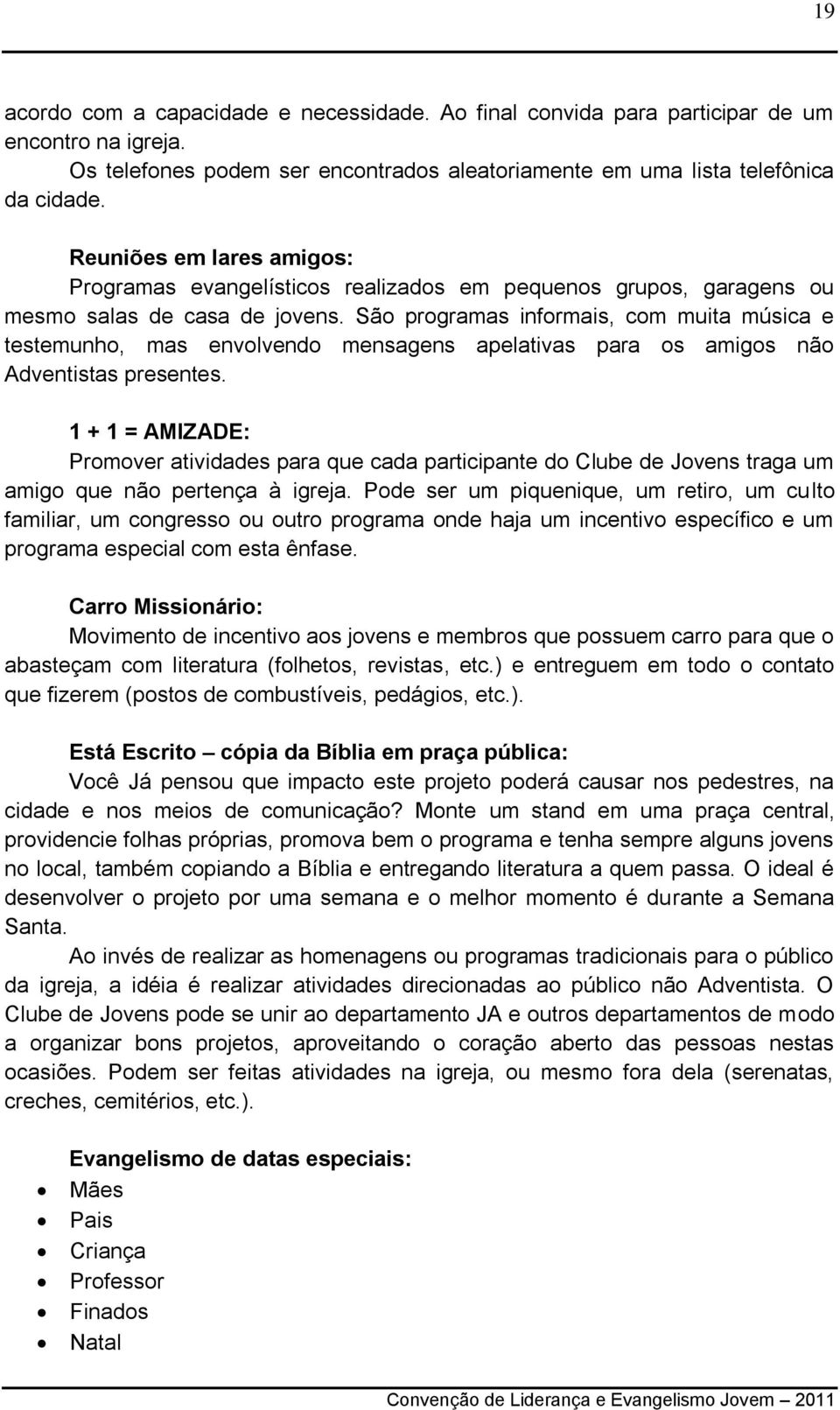 São programas informais, com muita música e testemunho, mas envolvendo mensagens apelativas para os amigos não Adventistas presentes.