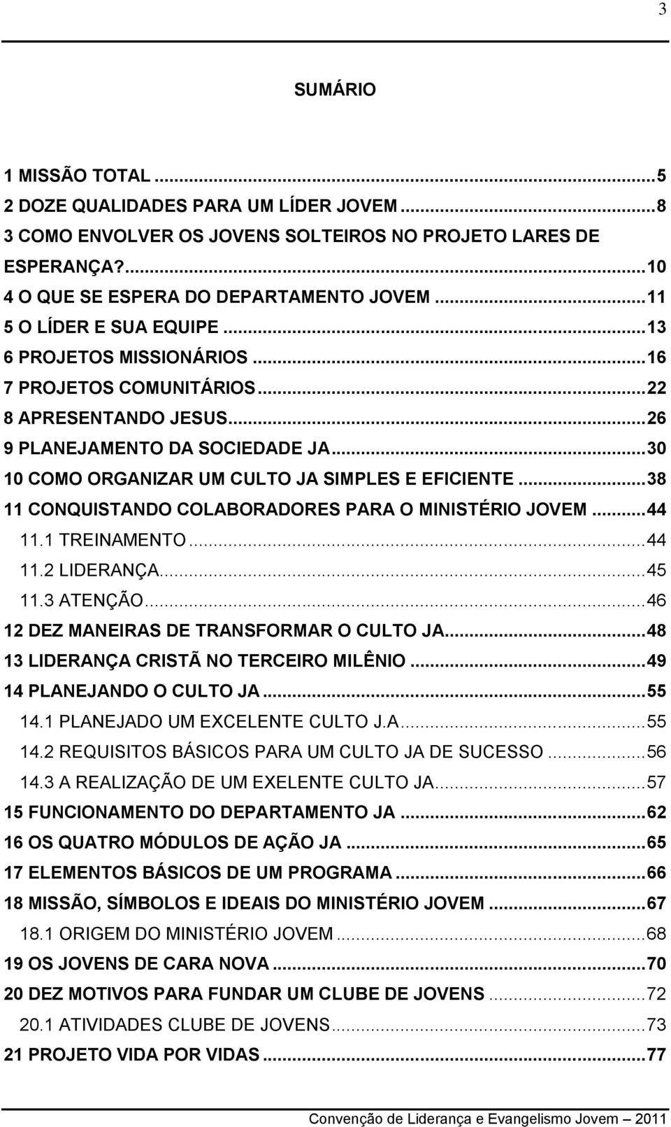 .. 30 10 COMO ORGANIZAR UM CULTO JA SIMPLES E EFICIENTE... 38 11 CONQUISTANDO COLABORADORES PARA O MINISTÉRIO JOVEM... 44 11.1 TREINAMENTO... 44 11.2 LIDERANÇA... 45 11.3 ATENÇÃO.