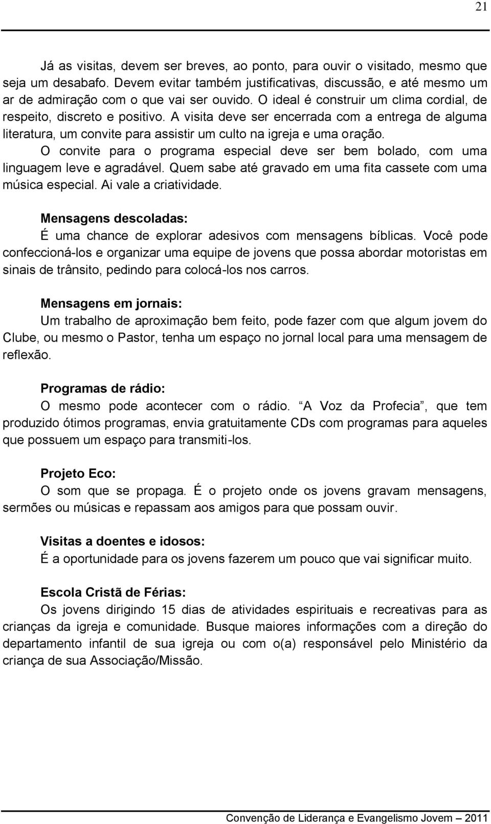 O convite para o programa especial deve ser bem bolado, com uma linguagem leve e agradável. Quem sabe até gravado em uma fita cassete com uma música especial. Ai vale a criatividade.