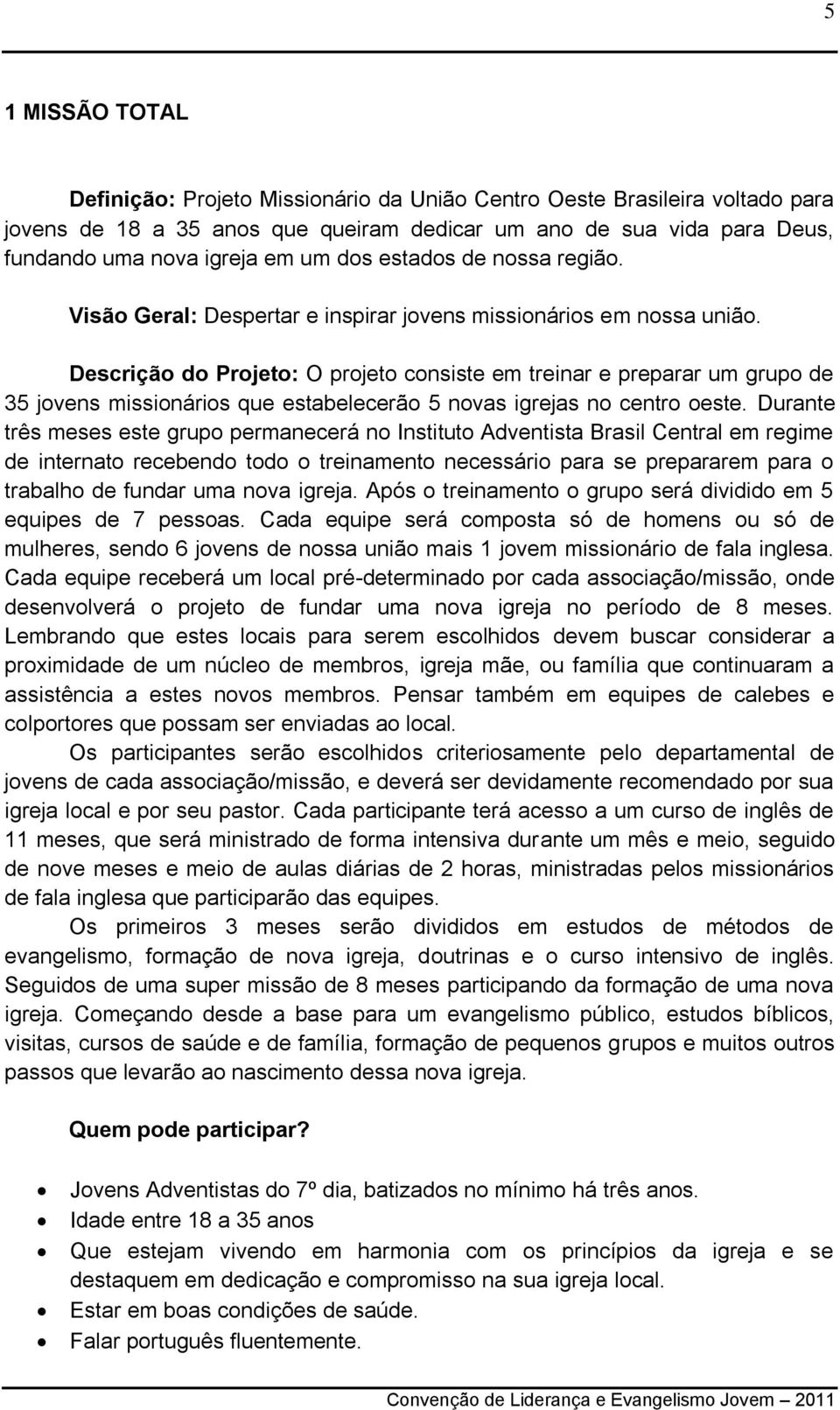 Descrição do Projeto: O projeto consiste em treinar e preparar um grupo de 35 jovens missionários que estabelecerão 5 novas igrejas no centro oeste.