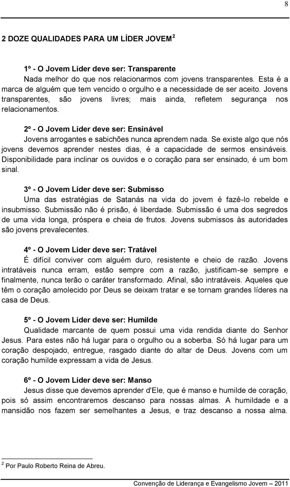 2º - O Jovem Líder deve ser: Ensinável Jovens arrogantes e sabichões nunca aprendem nada. Se existe algo que nós jovens devemos aprender nestes dias, é a capacidade de sermos ensináveis.