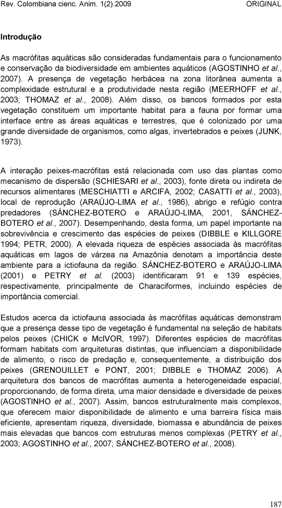 Além disso, os bancos formados por esta vegetação constituem um importante habitat para a fauna por formar uma interface entre as áreas aquáticas e terrestres, que é colonizado por uma grande