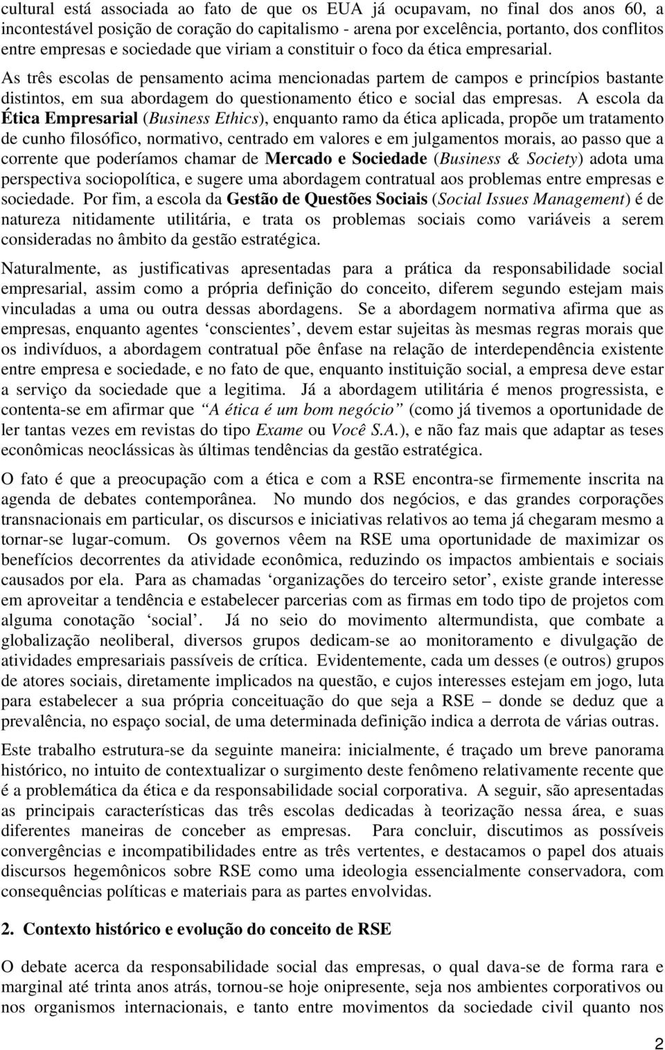 As três escolas de pensamento acima mencionadas partem de campos e princípios bastante distintos, em sua abordagem do questionamento ético e social das empresas.