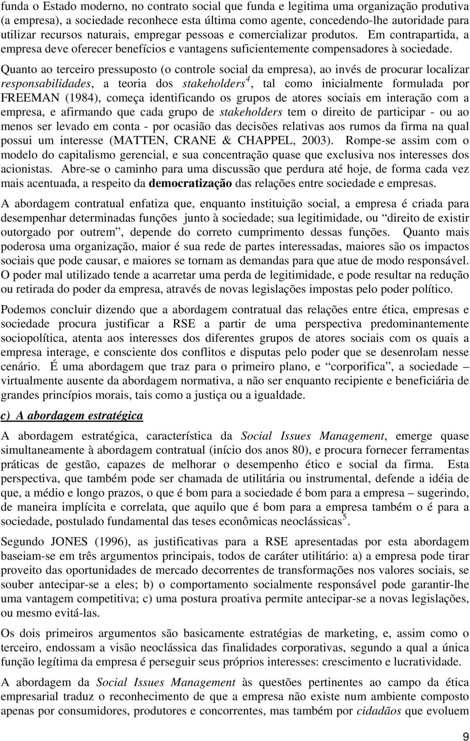 Quanto ao terceiro pressuposto (o controle social da empresa), ao invés de procurar localizar responsabilidades, a teoria dos stakeholders 4, tal como inicialmente formulada por FREEMAN (1984),