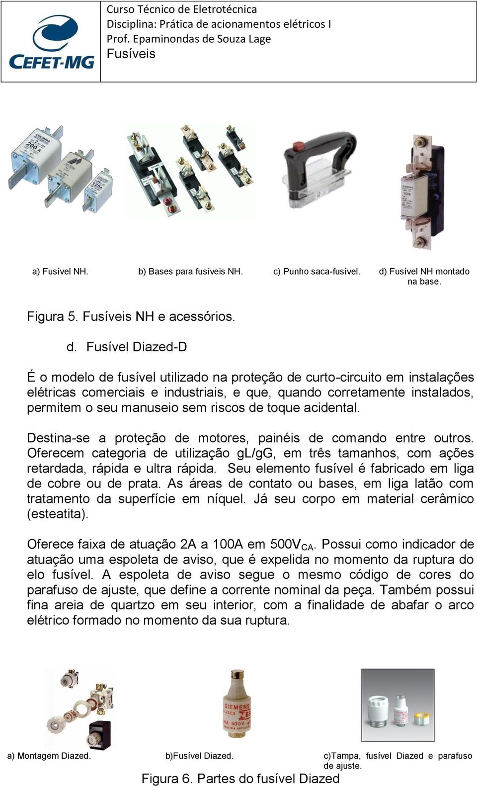 Fusível Diazed-D É o modelo de fusível utilizado na proteção de curto-circuito em instalações elétricas comerciais e industriais, e que, quando corretamente instalados, permitem o seu manuseio sem