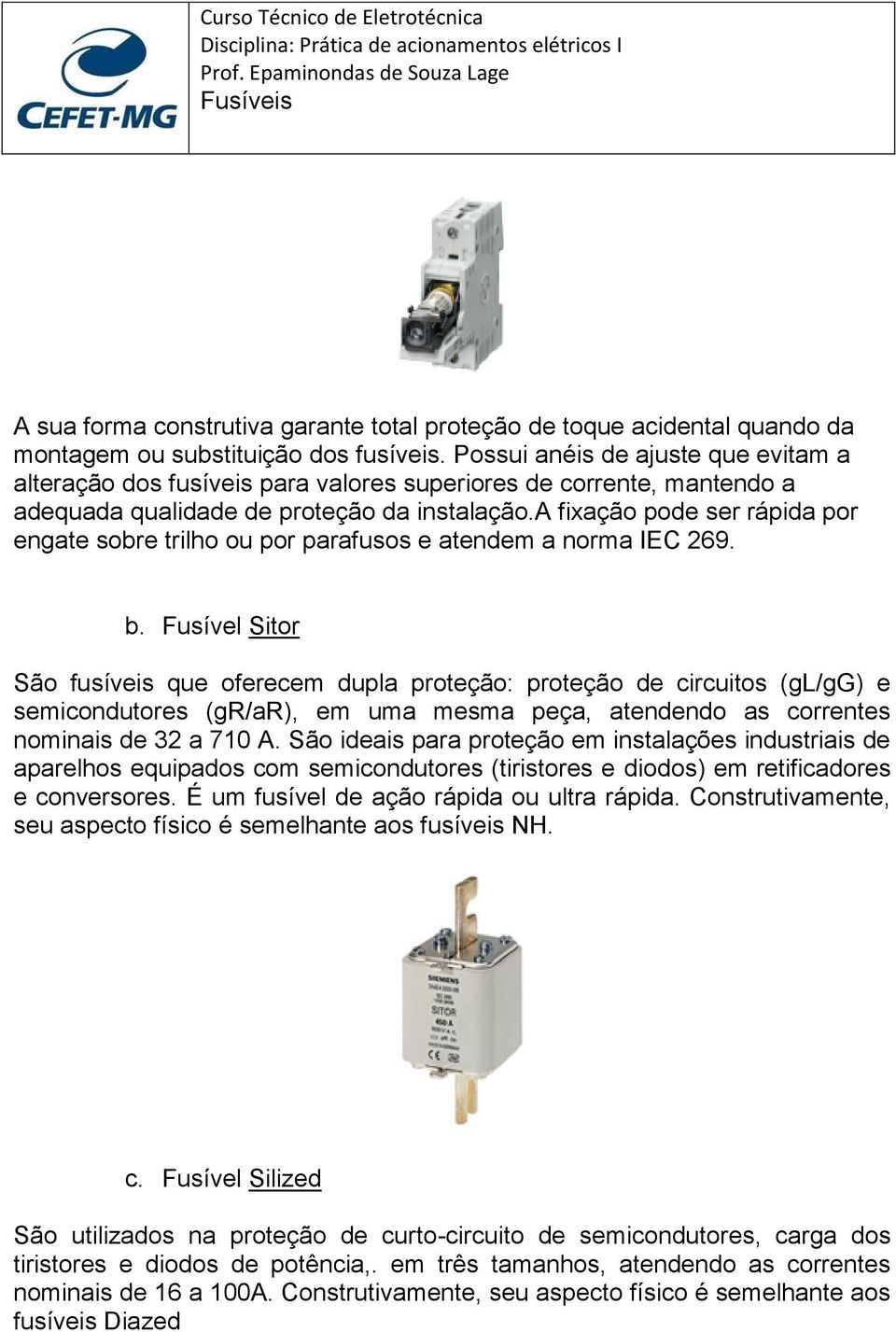 a fixação pode ser rápida por engate sobre trilho ou por parafusos e atendem a norma IEC 269. b.