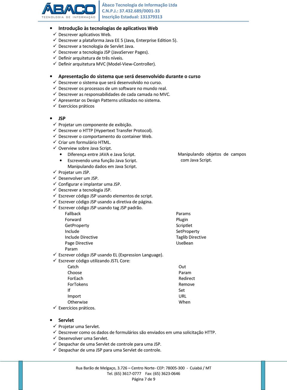 Apresentação do sistema que será desenvolvido durante o curso Descrever o sistema que será desenvolvido no curso. Descrever os processos de um software no mundo real.