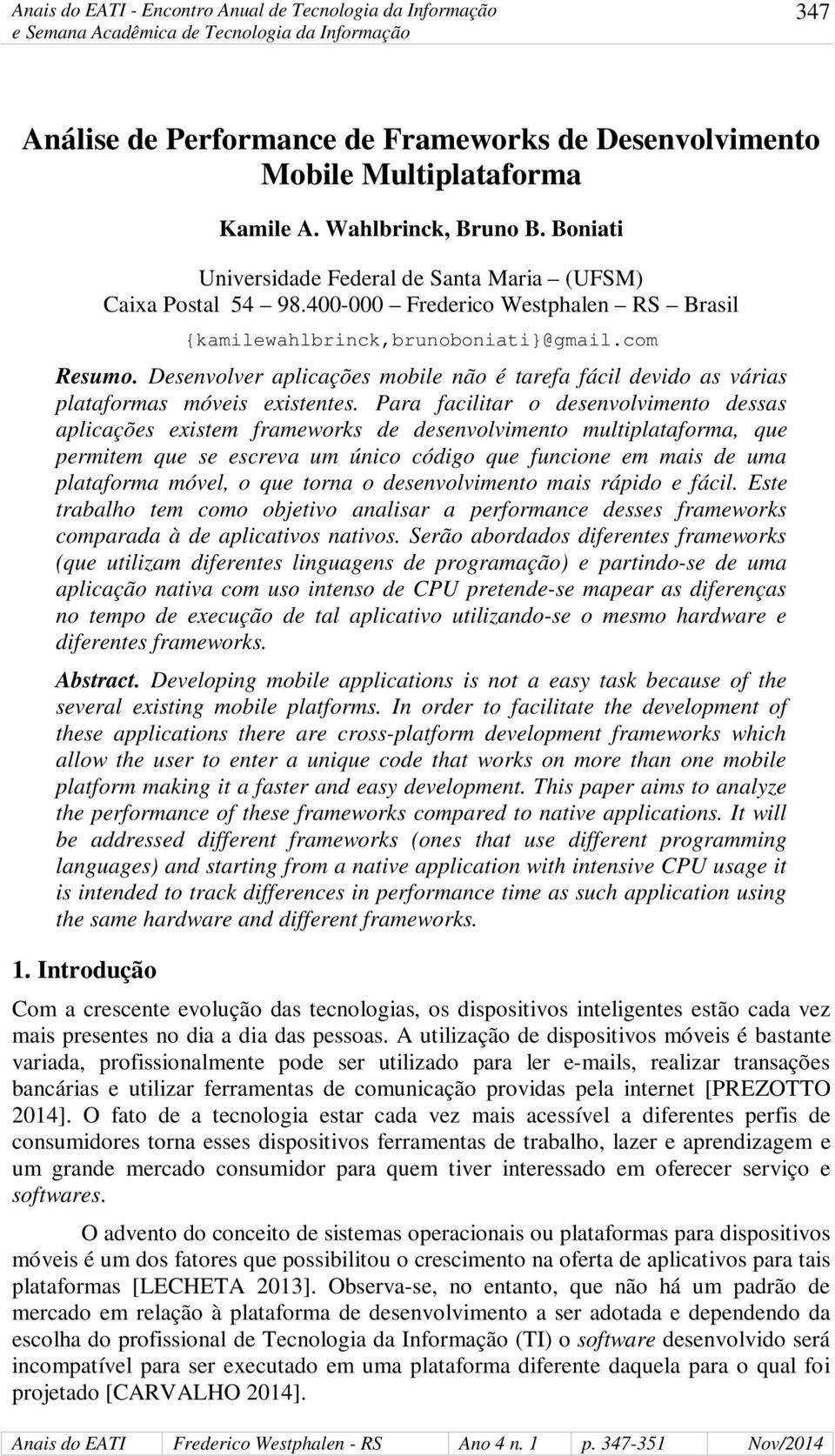 Para facilitar o desenvolvimento dessas aplicações existem frameworks de desenvolvimento multiplataforma, que permitem que se escreva um único código que funcione em mais de uma plataforma móvel, o