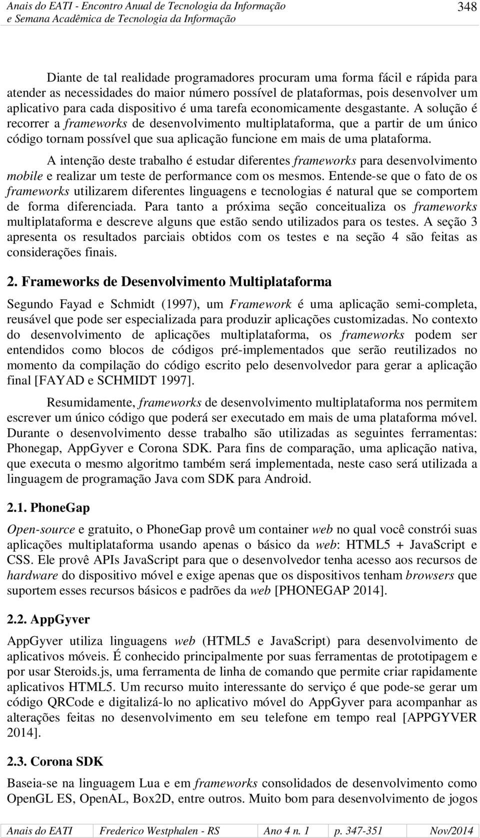 A solução é recorrer a frameworks de desenvolvimento multiplataforma, que a partir de um único código tornam possível que sua aplicação funcione em mais de uma plataforma.