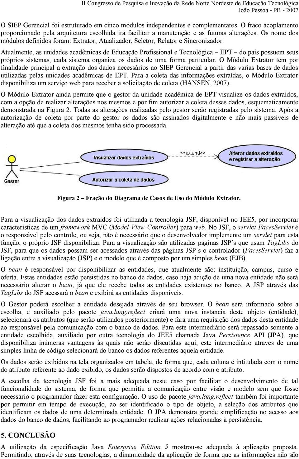 Atualmente, as unidades acadêmicas de Educação Profissional e Tecnológica EPT do país possuem seus próprios sistemas, cada sistema organiza os dados de uma forma particular.