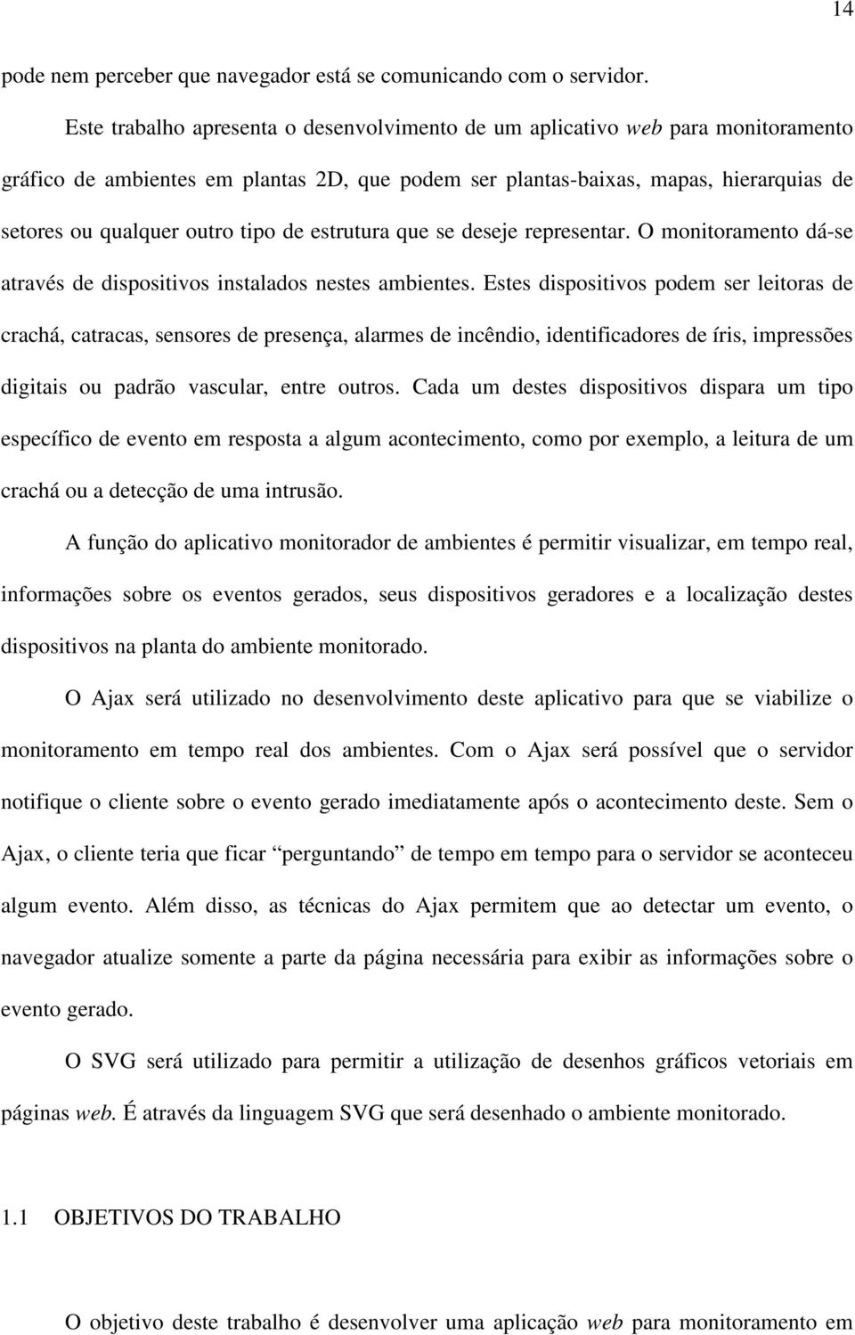 tipo de estrutura que se deseje representar. O monitoramento dá-se através de dispositivos instalados nestes ambientes.