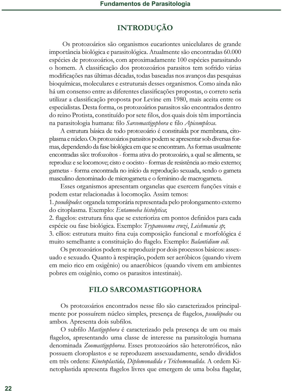 A classificação dos protozoários parasitos tem sofrido várias modificações nas últimas décadas, todas baseadas nos avanços das pesquisas bioquímicas, moleculares e estruturais desses organismos.