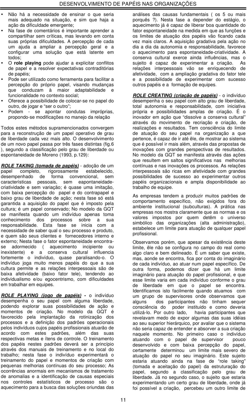 A percepção de cada um ajuda a ampliar a percepção geral e a configurar uma solução que está latente em todos; O role playing pode ajudar a explicitar conflitos de papel e a resolver expectativas