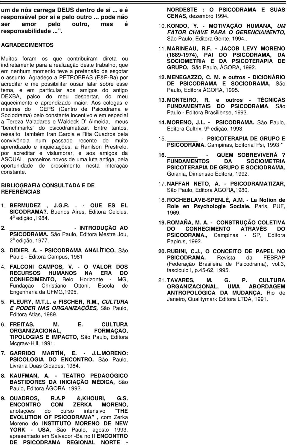 Agradeço a PETROBRAS (E&P-Ba) por acreditar e me possibilitar ousar falar sobre esse tema, e em particular aos amigos do antigo DEXBA, palco do meu despertar, do meu aquecimento e aprendizado maior.