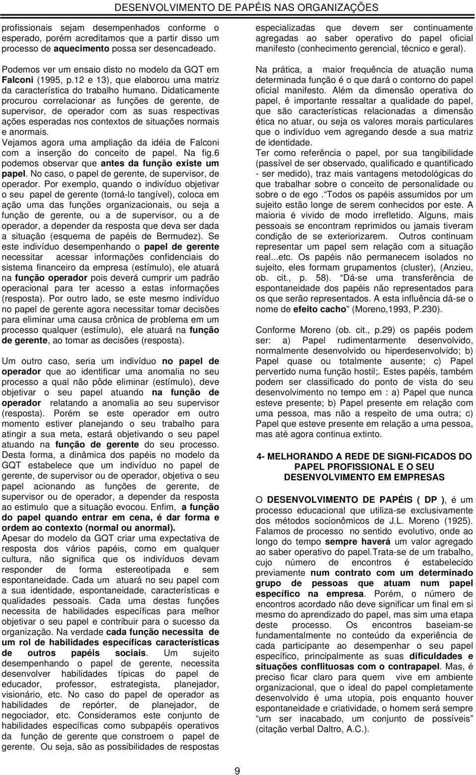 Didaticamente procurou correlacionar as funções de gerente, de supervisor, de operador com as suas respectivas ações esperadas nos contextos de situações normais e anormais.