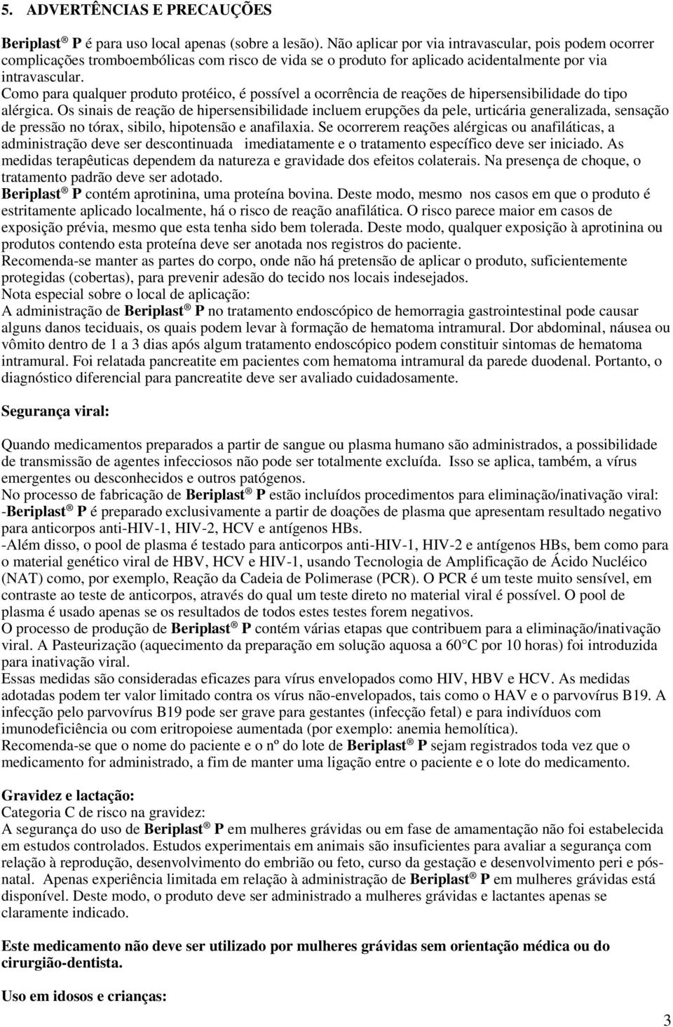 Como para qualquer produto protéico, é possível a ocorrência de reações de hipersensibilidade do tipo alérgica.