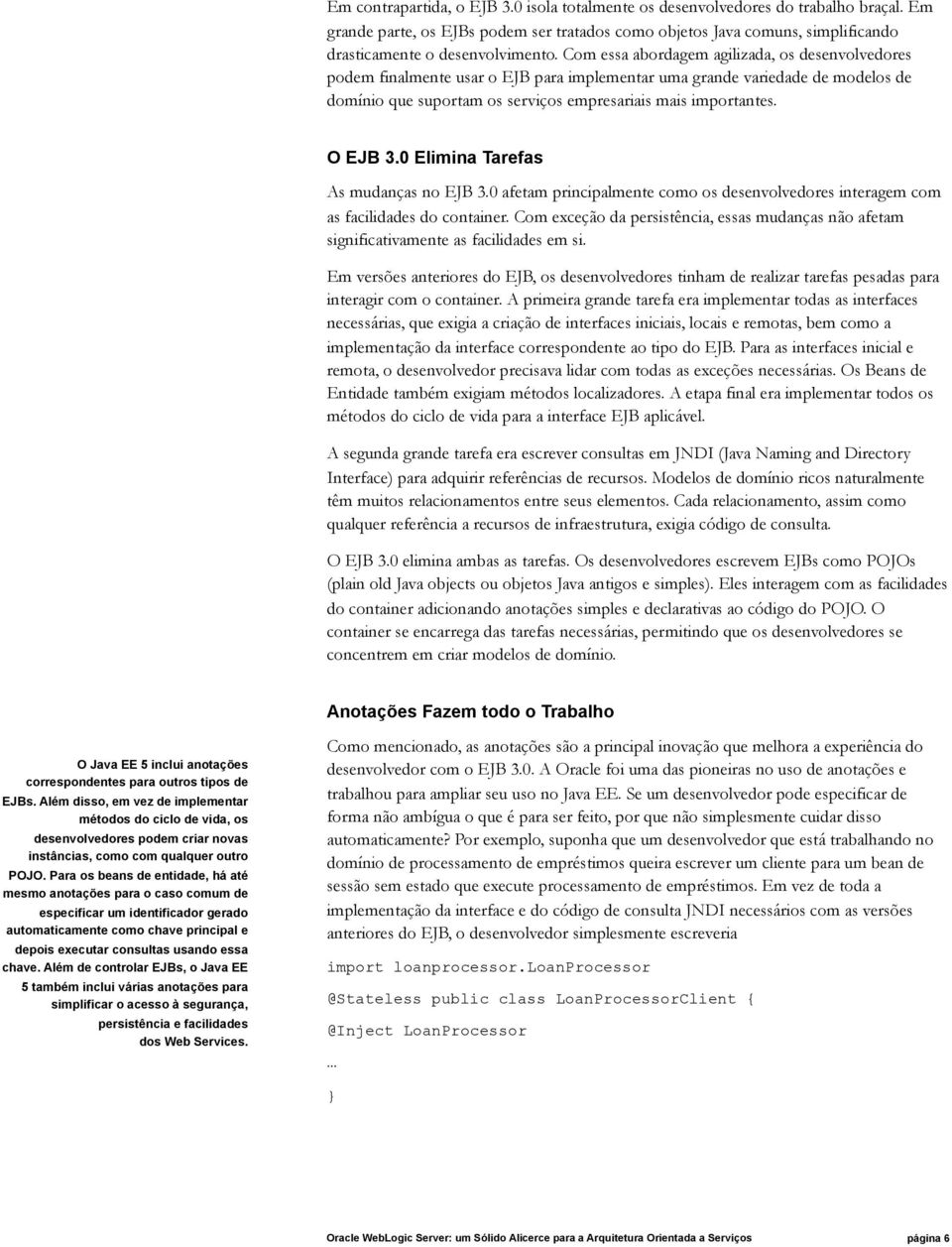 O EJB 3.0 Elimina Tarefas As mudanças no EJB 3.0 afetam principalmente como os desenvolvedores interagem com as facilidades do container.