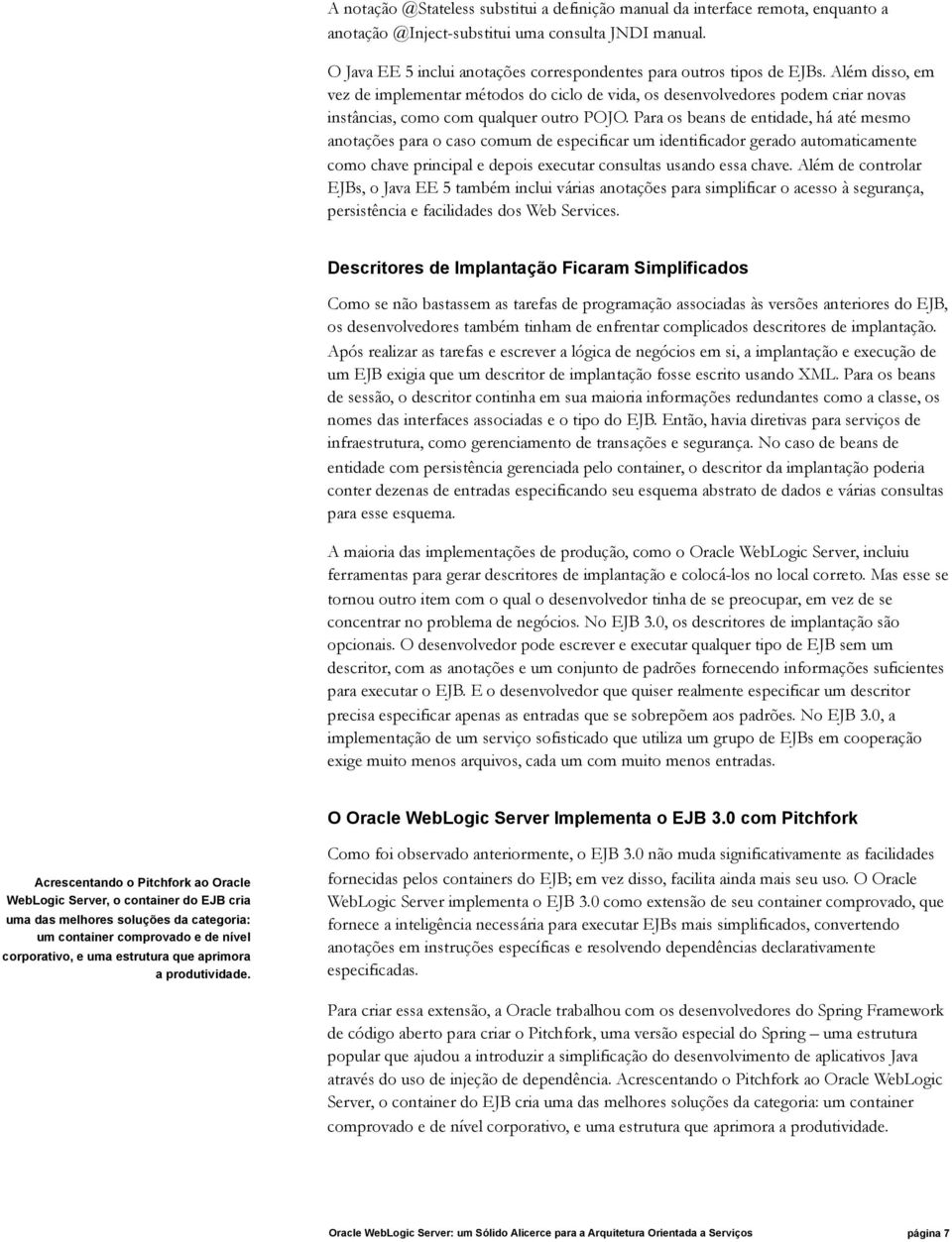 Além disso, em vez de implementar métodos do ciclo de vida, os desenvolvedores podem criar novas instâncias, como com qualquer outro POJO.