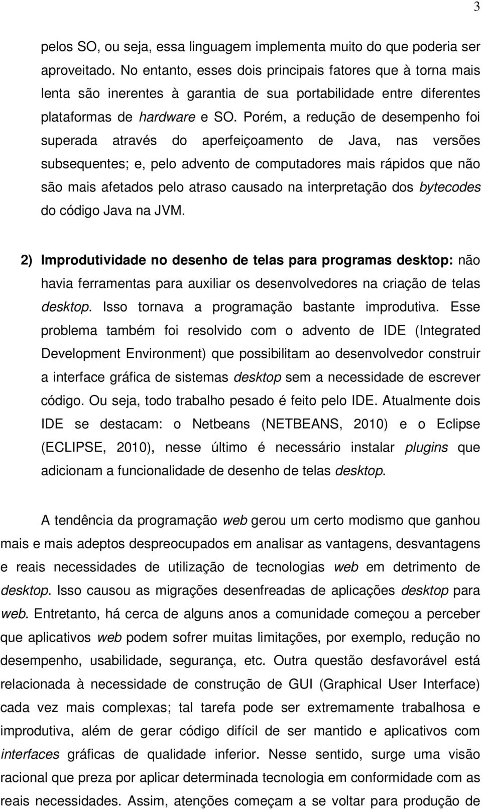 Porém, a redução de desempenho foi superada através do aperfeiçoamento de Java, nas versões subsequentes; e, pelo advento de computadores mais rápidos que não são mais afetados pelo atraso causado na