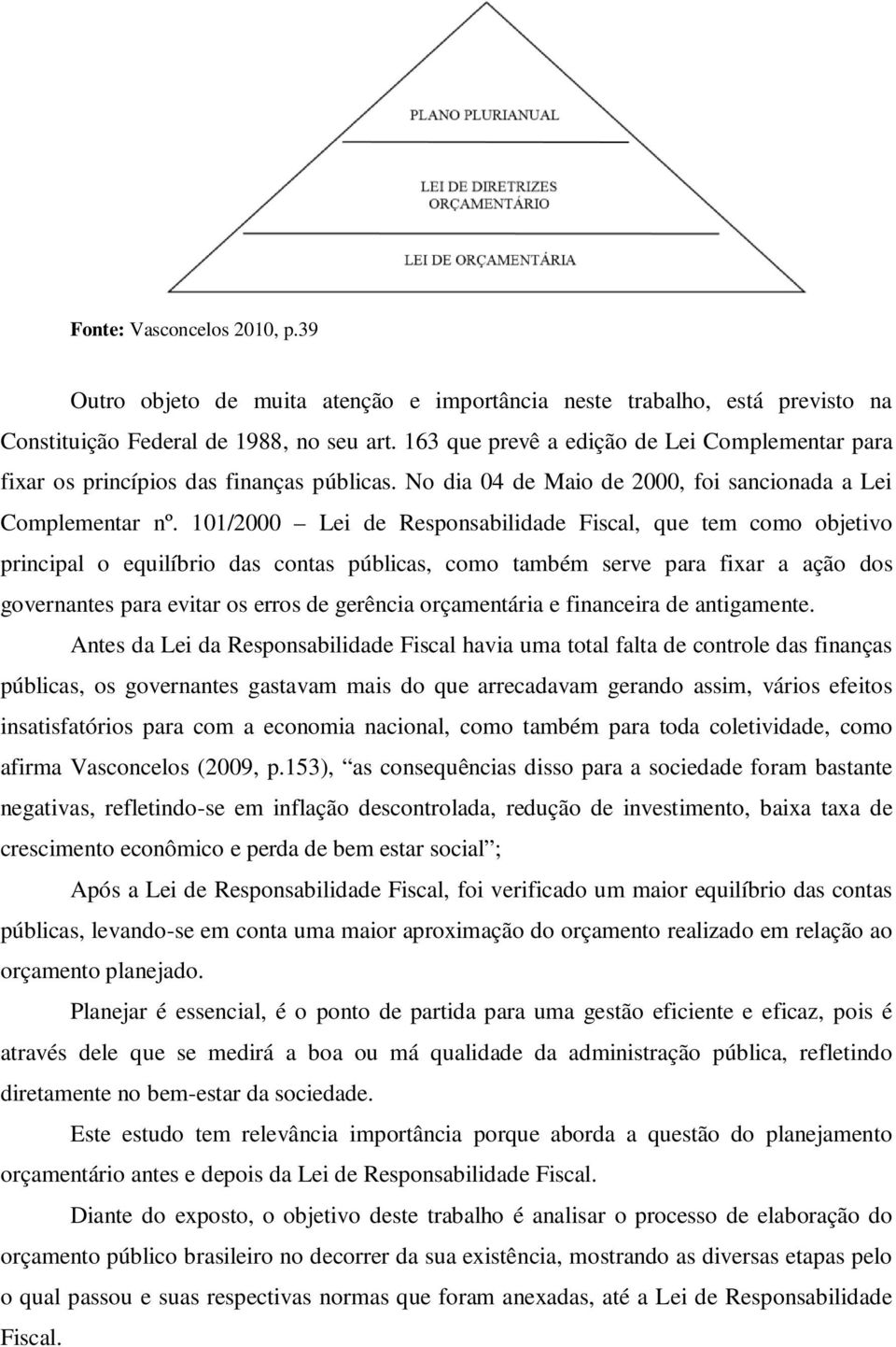 101/2000 Lei de Responsabilidade Fiscal, que tem como objetivo principal o equilíbrio das contas públicas, como também serve para fixar a ação dos governantes para evitar os erros de gerência