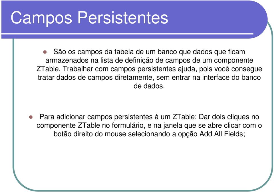 Trabalhar com campos persistentes ajuda, pois você consegue tratar dados de campos diretamente, sem entrar na interface