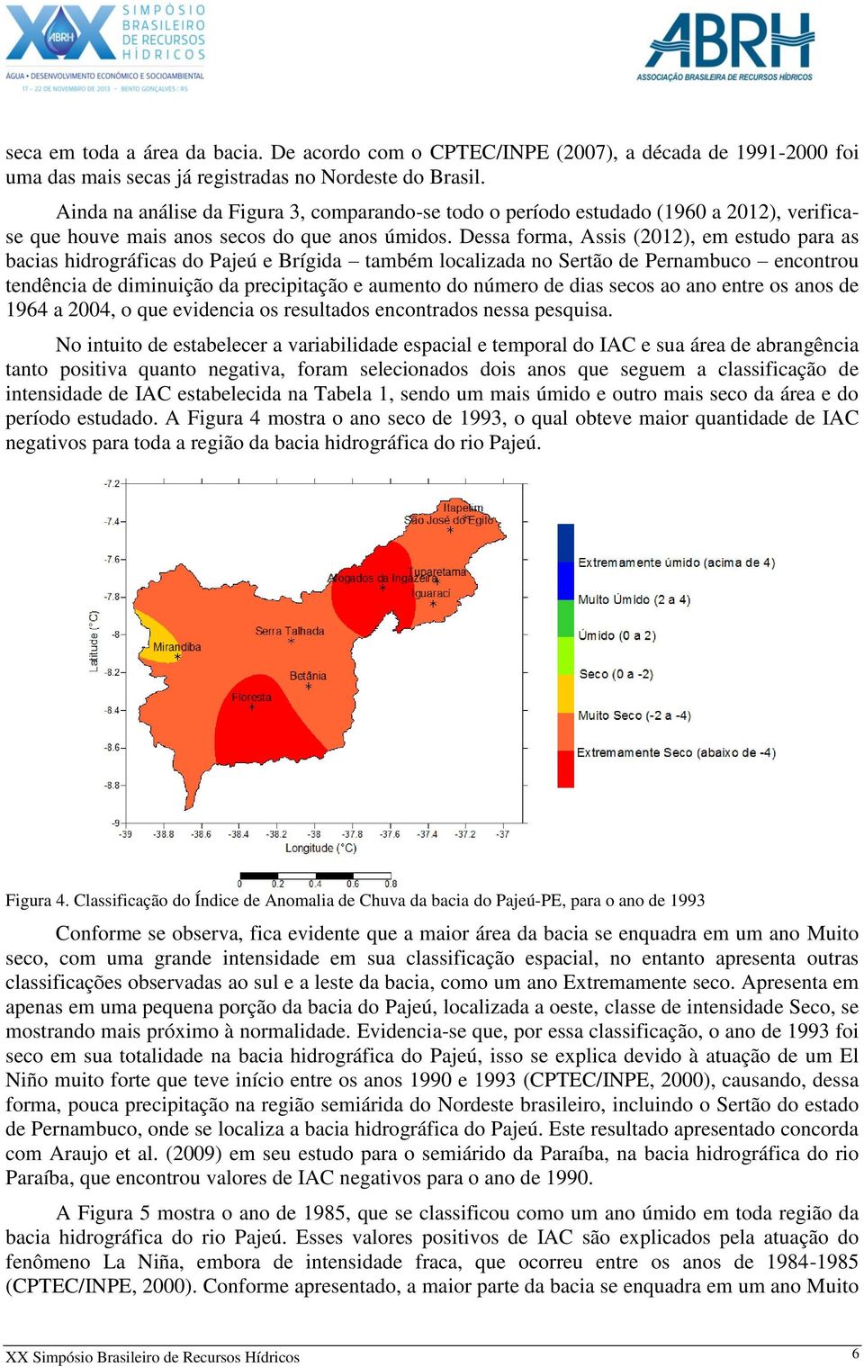 Dessa forma, Assis (2012), em estudo para as bacias hidrográficas do Pajeú e Brígida também localizada no Sertão de Pernambuco encontrou tendência de diminuição da precipitação e aumento do número de