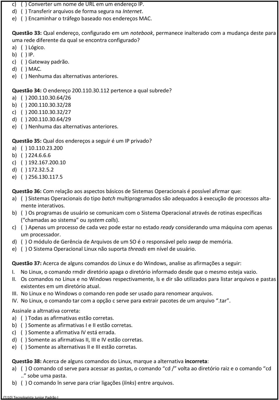 c) ( ) Gateway padrão. d) ( ) MAC. Questão 34: O endereço 200.110.30.112 pertence a qual subrede? a) ( ) 200.110.30.64/26 b) ( ) 200.110.30.32/28 c) ( ) 200.110.30.32/27 d) ( ) 200.110.30.64/29 Questão 35: Qual dos endereços a seguir é um IP privado?