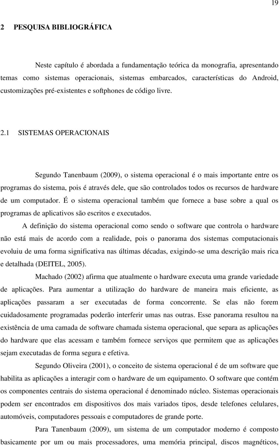 1 SISTEMAS OPERACIONAIS Segundo Tanenbaum (2009), o sistema operacional é o mais importante entre os programas do sistema, pois é através dele, que são controlados todos os recursos de hardware de um