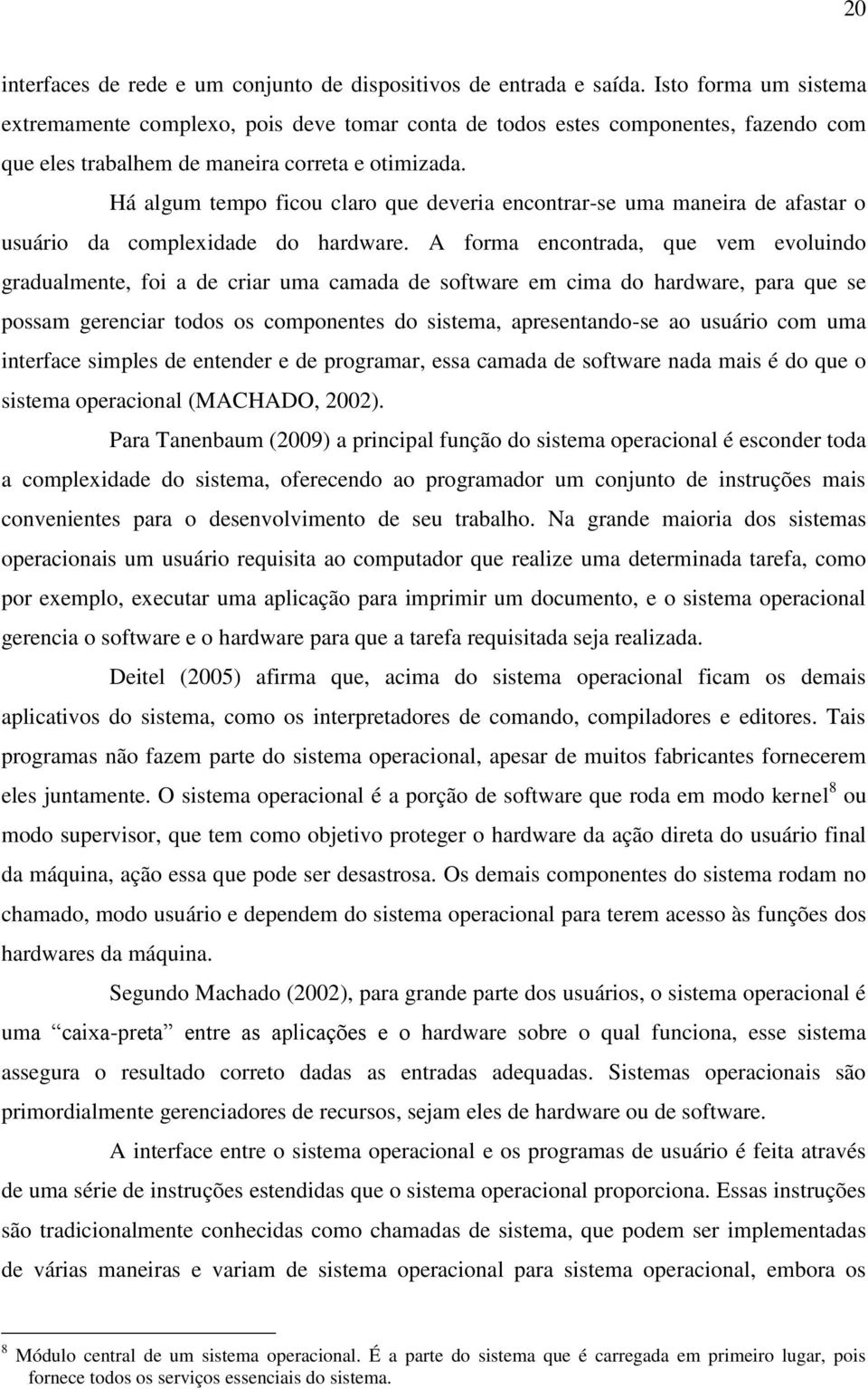 Há algum tempo ficou claro que deveria encontrar-se uma maneira de afastar o usuário da complexidade do hardware.