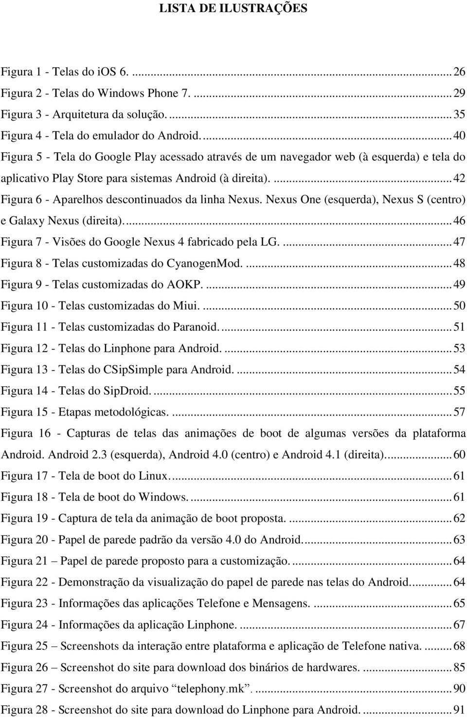 ... 42 Figura 6 - Aparelhos descontinuados da linha Nexus. Nexus One (esquerda), Nexus S (centro) e Galaxy Nexus (direita)... 46 Figura 7 - Visões do Google Nexus 4 fabricado pela LG.