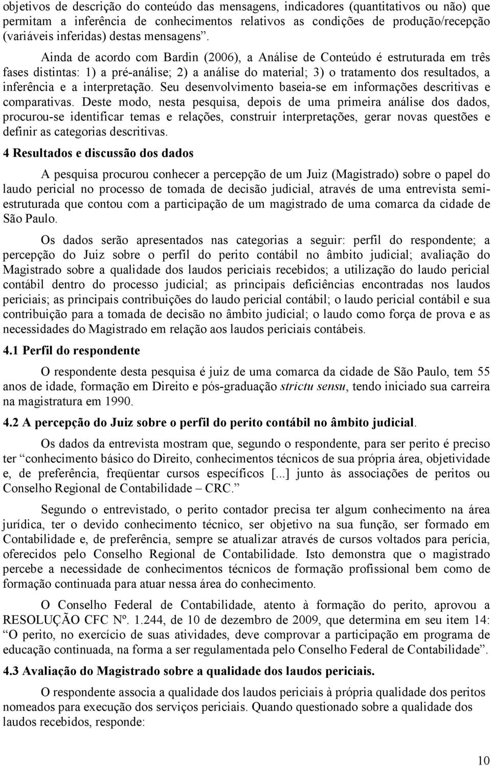 Ainda de acordo com Bardin (2006), a Análise de Conteúdo é estruturada em três fases distintas: 1) a pré-análise; 2) a análise do material; 3) o tratamento dos resultados, a inferência e a