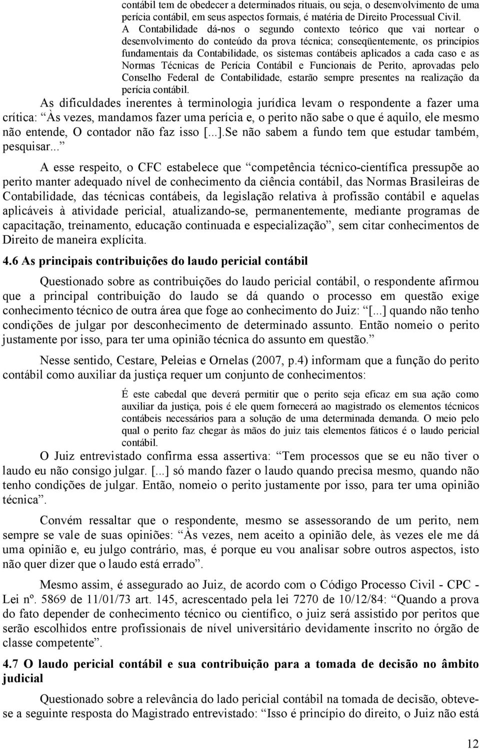 aplicados a cada caso e as Normas Técnicas de Perícia Contábil e Funcionais de Perito, aprovadas pelo Conselho Federal de Contabilidade, estarão sempre presentes na realização da perícia contábil.