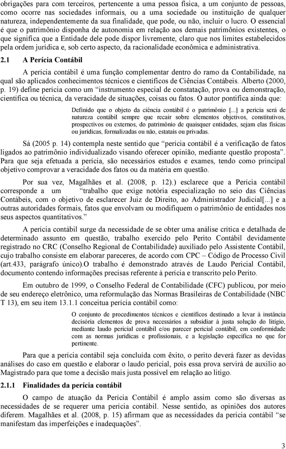 O essencial é que o patrimônio disponha de autonomia em relação aos demais patrimônios existentes, o que significa que a Entidade dele pode dispor livremente, claro que nos limites estabelecidos pela