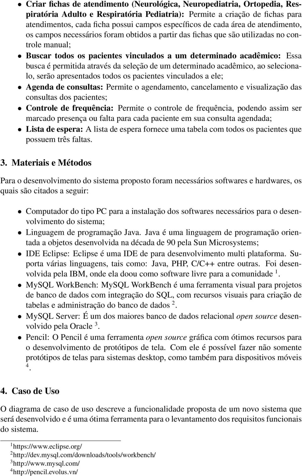 é permitida através da seleção de um determinado acadêmico, ao selecionalo, serão apresentados todos os pacientes vinculados a ele; Agenda de consultas: Permite o agendamento, cancelamento e