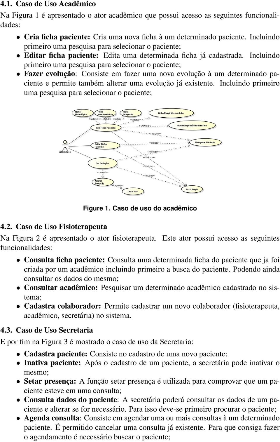 Incluindo primeiro uma pesquisa para selecionar o paciente; Fazer evolução: Consiste em fazer uma nova evolução à um determinado paciente e permite também alterar uma evolução já existente.