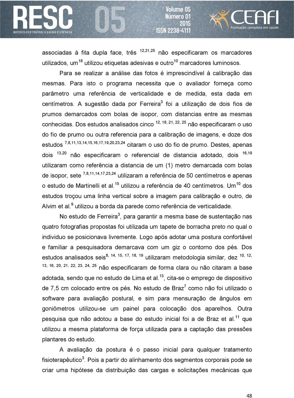 Para isto o programa necessita que o avaliador forneça como parâmetro uma referência de verticalidade e de medida, esta dada em centímetros.