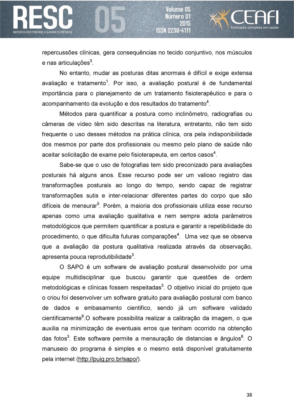 Métodos para quantificar a postura como inclinômetro, radiografias ou câmeras de vídeo têm sido descritas na literatura, entretanto, não tem sido frequente o uso desses métodos na prática clínica,