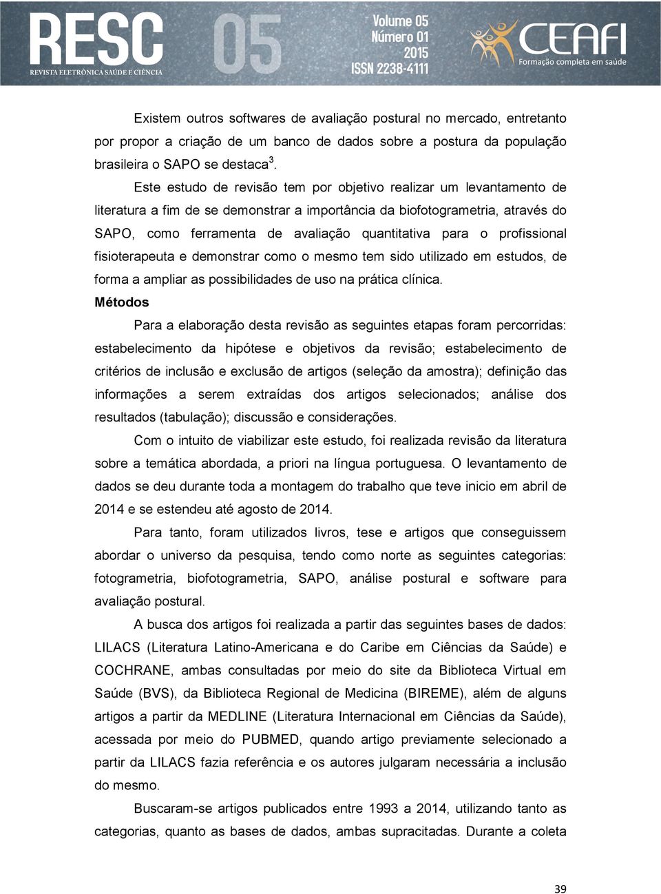 para o profissional fisioterapeuta e demonstrar como o mesmo tem sido utilizado em estudos, de forma a ampliar as possibilidades de uso na prática clínica.