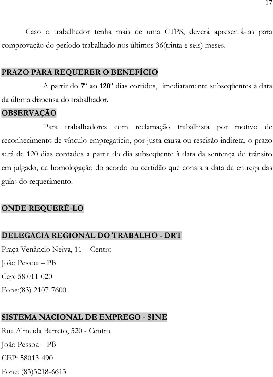 OBSERVAÇÃO Para trabalhadores com reclamação trabalhista por motivo de reconhecimento de vínculo empregatício, por justa causa ou rescisão indireta, o prazo será de 120 dias contados a partir do dia