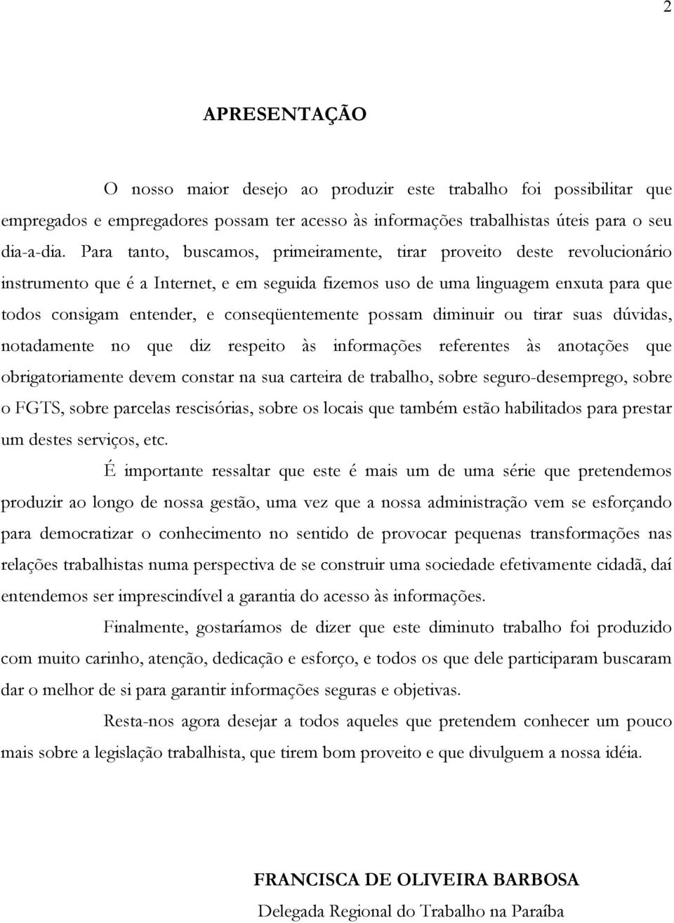 conseqüentemente possam diminuir ou tirar suas dúvidas, notadamente no que diz respeito às informações referentes às anotações que obrigatoriamente devem constar na sua carteira de trabalho, sobre