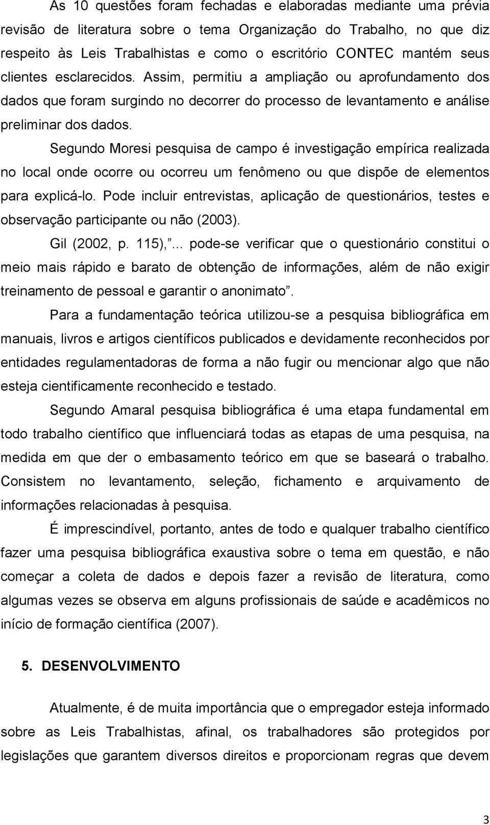 Segundo Moresi pesquisa de campo é investigação empírica realizada no local onde ocorre ou ocorreu um fenômeno ou que dispõe de elementos para explicá-lo.