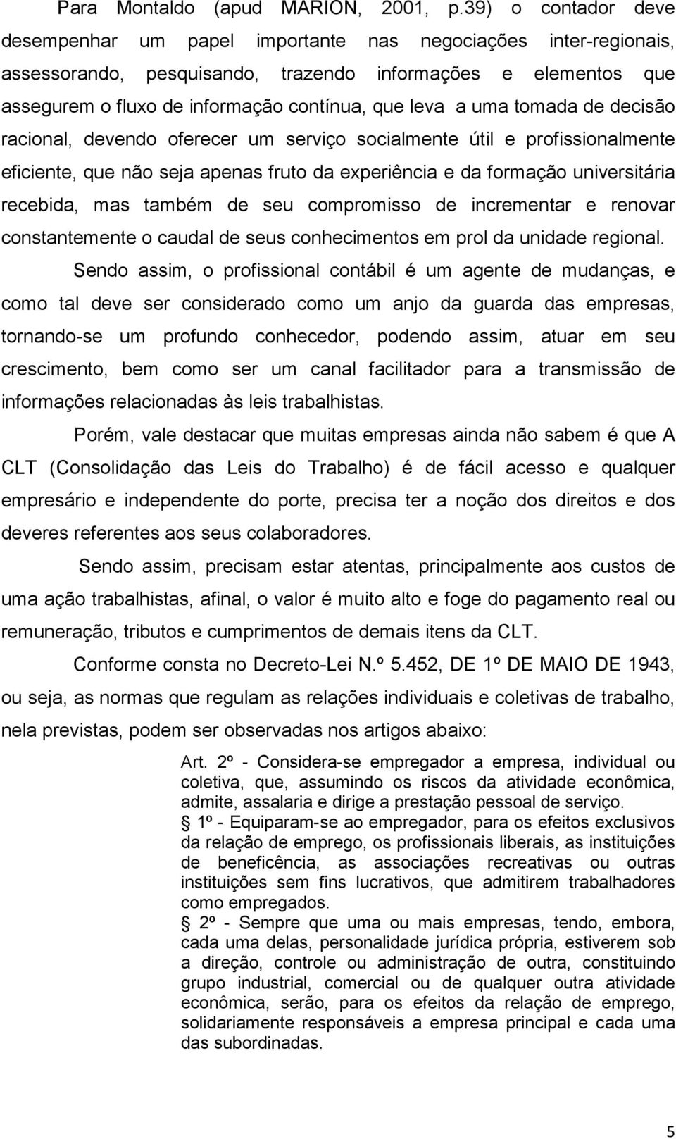 a uma tomada de decisão racional, devendo oferecer um serviço socialmente útil e profissionalmente eficiente, que não seja apenas fruto da experiência e da formação universitária recebida, mas também