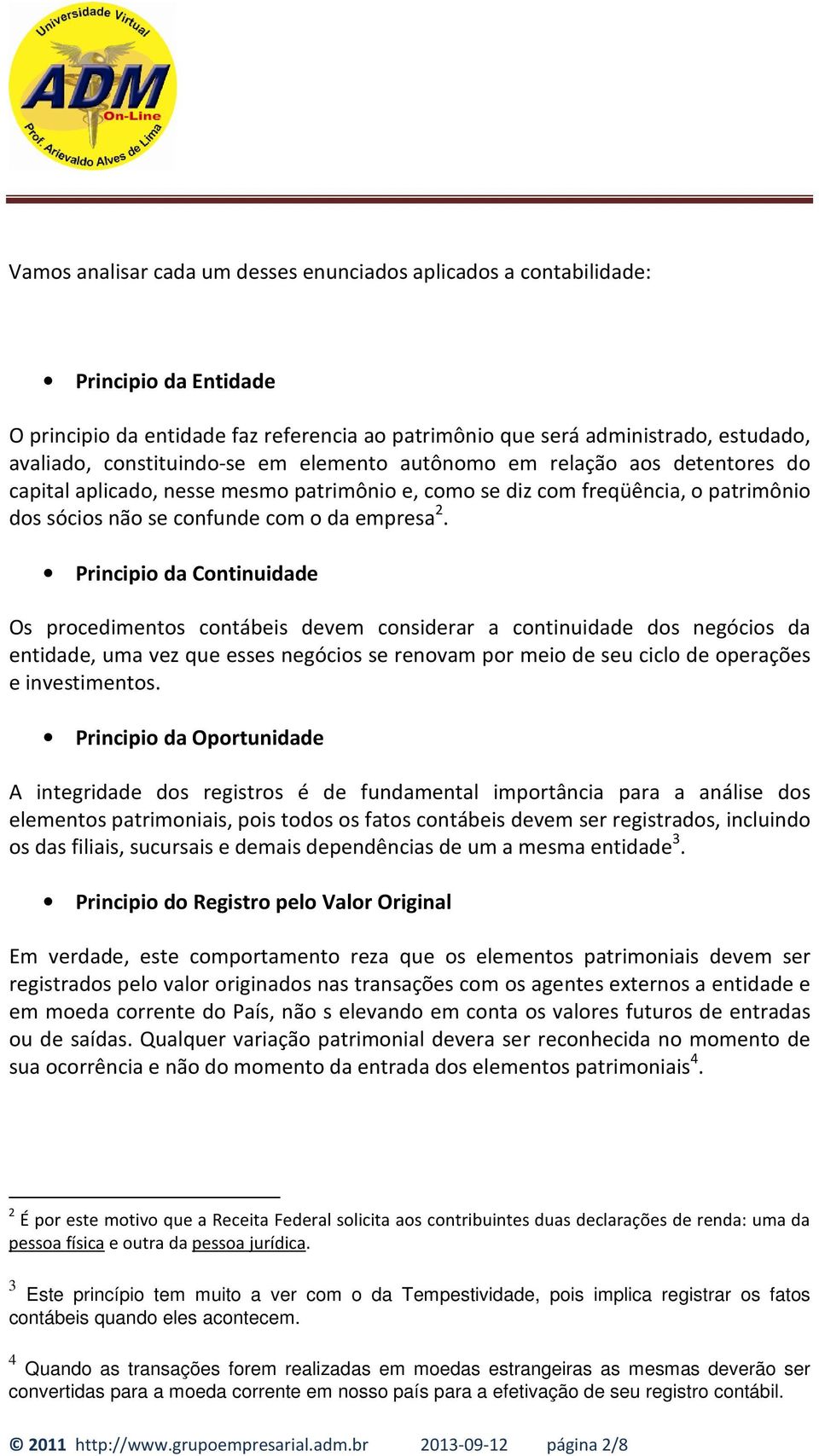 Principio da Continuidade Os procedimentos contábeis devem considerar a continuidade dos negócios da entidade, uma vez que esses negócios se renovam por meio de seu ciclo de operações e investimentos.