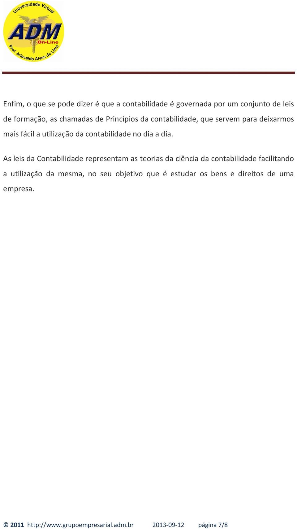 As leis da Contabilidade representam as teorias da ciência da contabilidade facilitando a utilização da mesma, no