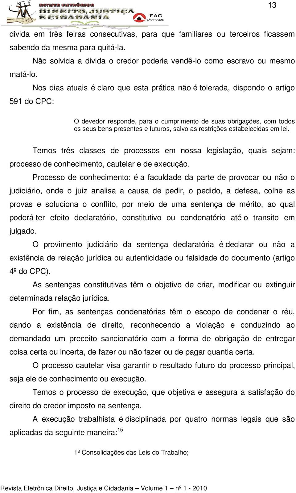 restrições estabelecidas em lei. Temos três classes de processos em nossa legislação, quais sejam: processo de conhecimento, cautelar e de execução.