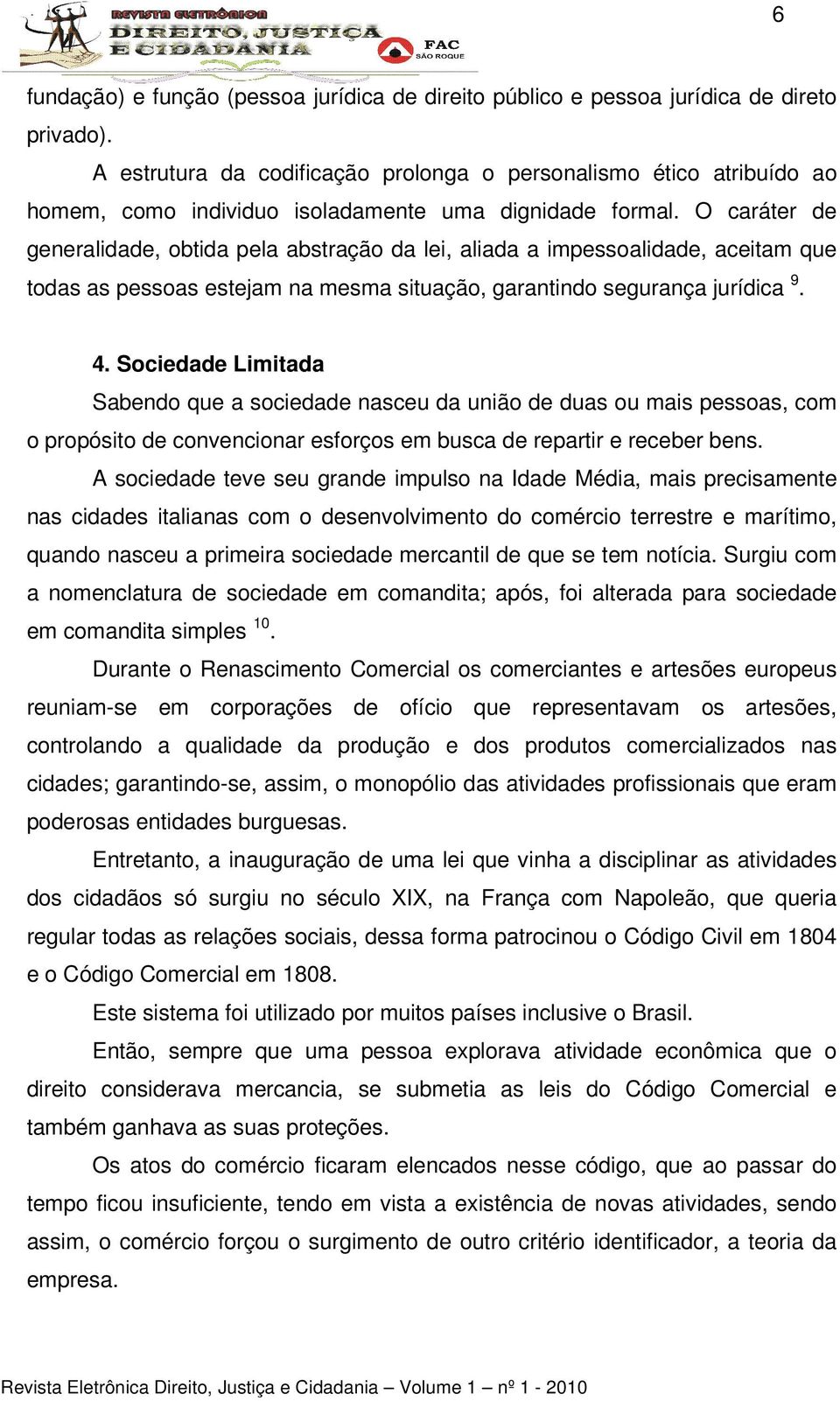 O caráter de generalidade, obtida pela abstração da lei, aliada a impessoalidade, aceitam que todas as pessoas estejam na mesma situação, garantindo segurança jurídica 9. 4.