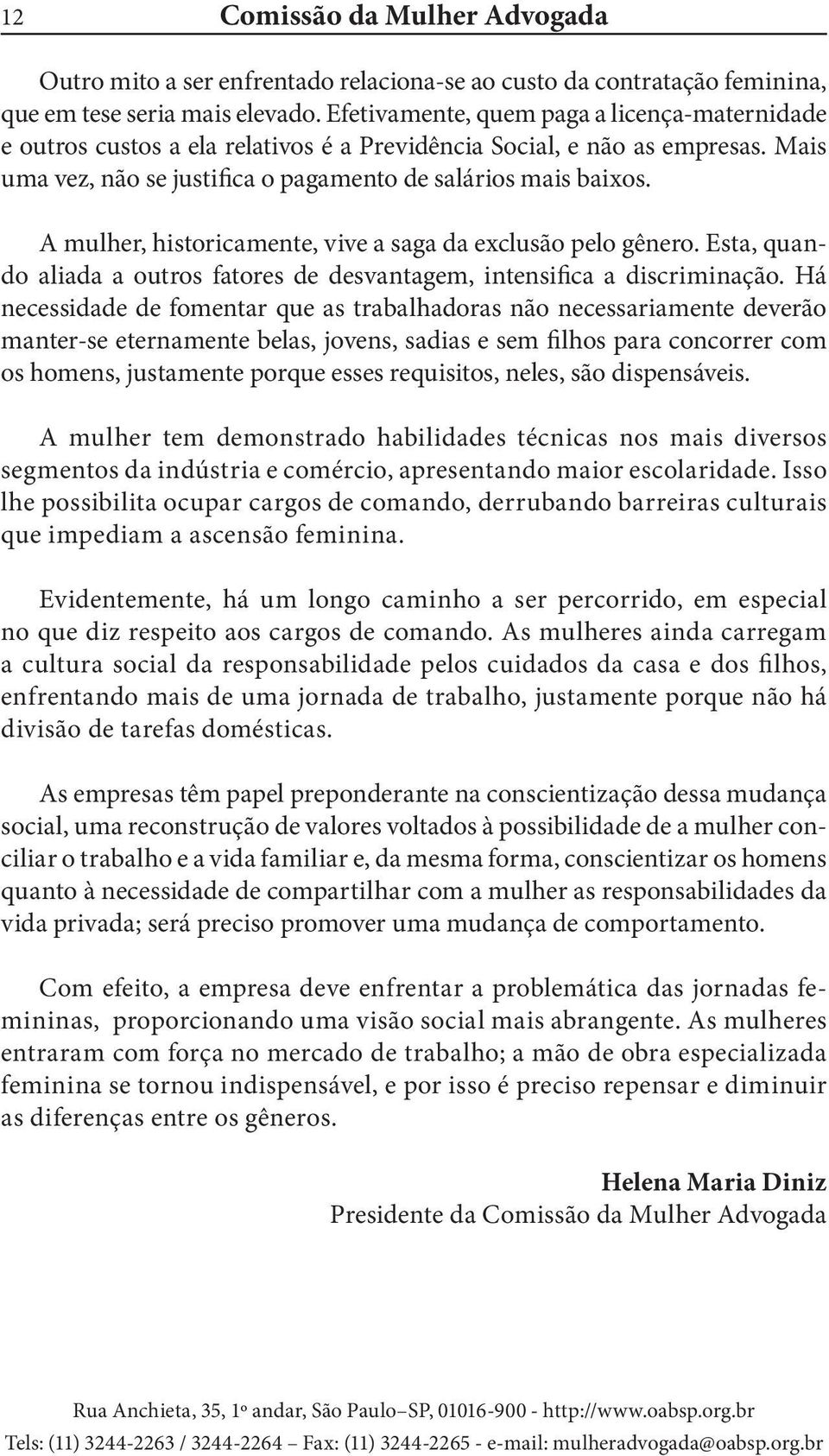 A mulher, historicamente, vive a saga da exclusão pelo gênero. Esta, quando aliada a outros fatores de desvantagem, intensifica a discriminação.