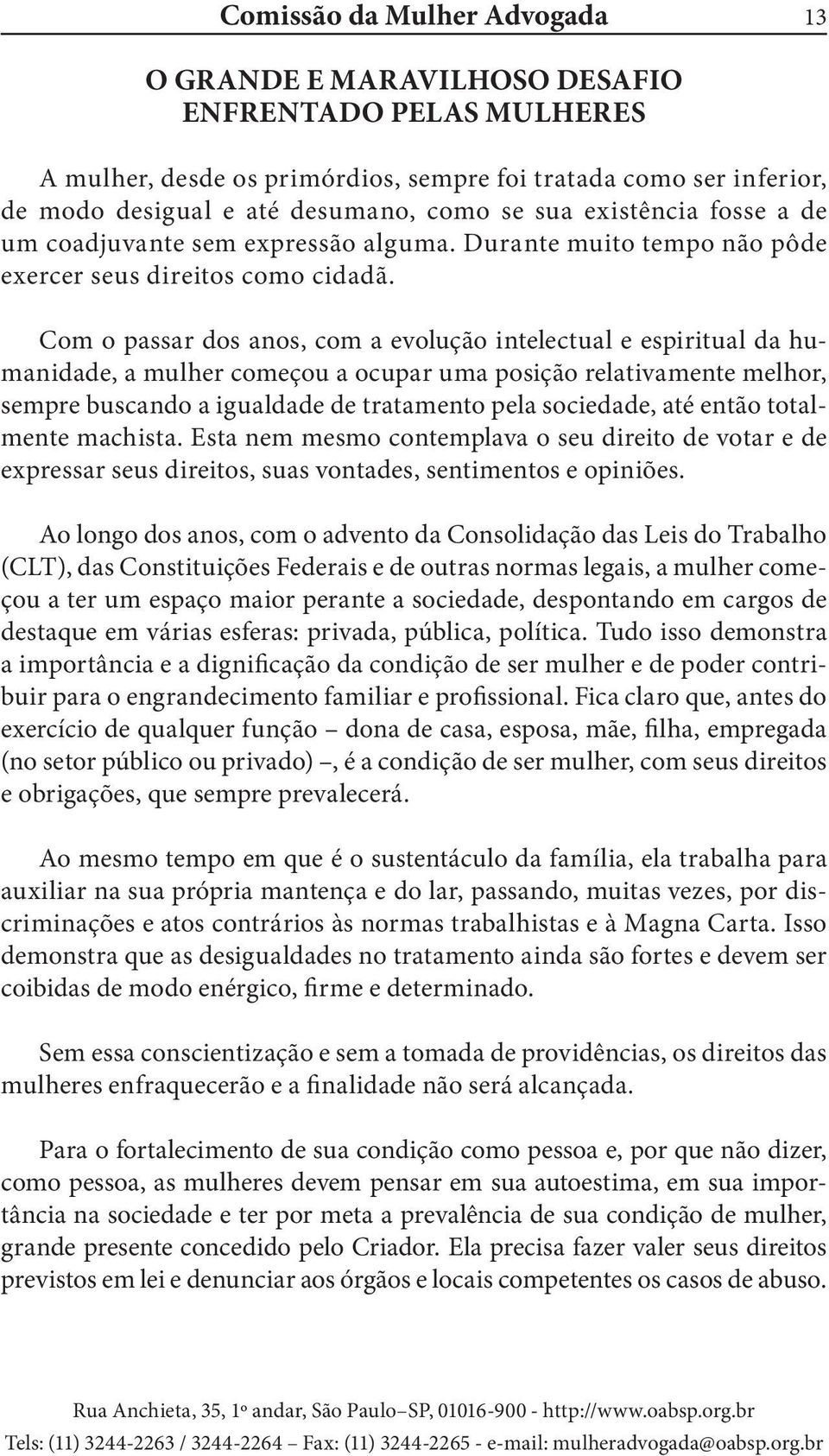 Com o passar dos anos, com a evolução intelectual e espiritual da humanidade, a mulher começou a ocupar uma posição relativamente melhor, sempre buscando a igualdade de tratamento pela sociedade, até