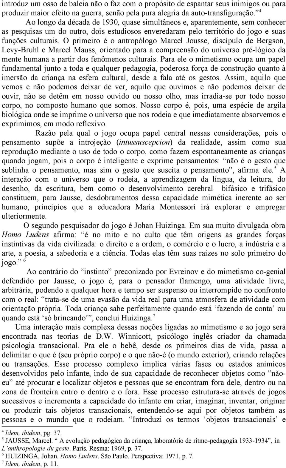 O primeiro é o antropólogo Marcel Jousse, discípulo de Bergson, Levy-Bruhl e Marcel Mauss, orientado para a compreensão do universo pré-lógico da mente humana a partir dos fenômenos culturais.