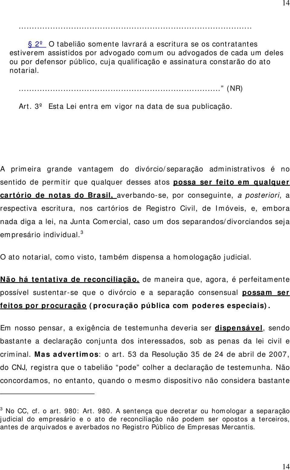 A primeira grande vantagem do divórcio/separação administrativos é no sentido de permitir que qualquer desses atos possa ser feito em qualquer cartório de notas do Brasil, averbando-se, por